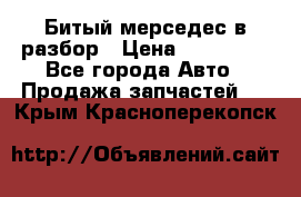 Битый мерседес в разбор › Цена ­ 200 000 - Все города Авто » Продажа запчастей   . Крым,Красноперекопск